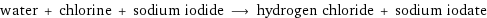 water + chlorine + sodium iodide ⟶ hydrogen chloride + sodium iodate