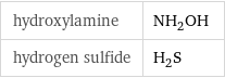 hydroxylamine | NH_2OH hydrogen sulfide | H_2S