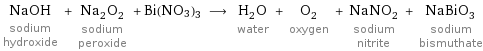 NaOH sodium hydroxide + Na_2O_2 sodium peroxide + Bi(NO3)3 ⟶ H_2O water + O_2 oxygen + NaNO_2 sodium nitrite + NaBiO_3 sodium bismuthate