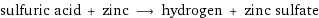 sulfuric acid + zinc ⟶ hydrogen + zinc sulfate