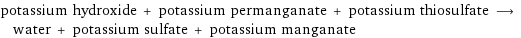 potassium hydroxide + potassium permanganate + potassium thiosulfate ⟶ water + potassium sulfate + potassium manganate