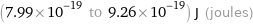 (7.99×10^-19 to 9.26×10^-19) J (joules)