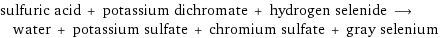 sulfuric acid + potassium dichromate + hydrogen selenide ⟶ water + potassium sulfate + chromium sulfate + gray selenium