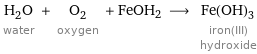 H_2O water + O_2 oxygen + FeOH2 ⟶ Fe(OH)_3 iron(III) hydroxide