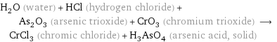 H_2O (water) + HCl (hydrogen chloride) + As_2O_3 (arsenic trioxide) + CrO_3 (chromium trioxide) ⟶ CrCl_3 (chromic chloride) + H_3AsO_4 (arsenic acid, solid)