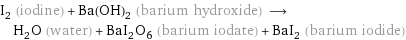 I_2 (iodine) + Ba(OH)_2 (barium hydroxide) ⟶ H_2O (water) + BaI_2O_6 (barium iodate) + BaI_2 (barium iodide)