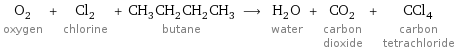 O_2 oxygen + Cl_2 chlorine + CH_3CH_2CH_2CH_3 butane ⟶ H_2O water + CO_2 carbon dioxide + CCl_4 carbon tetrachloride