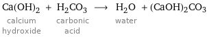 Ca(OH)_2 calcium hydroxide + H_2CO_3 carbonic acid ⟶ H_2O water + (CaOH)2CO3