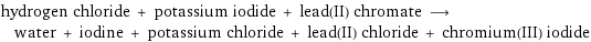 hydrogen chloride + potassium iodide + lead(II) chromate ⟶ water + iodine + potassium chloride + lead(II) chloride + chromium(III) iodide