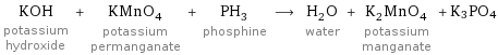 KOH potassium hydroxide + KMnO_4 potassium permanganate + PH_3 phosphine ⟶ H_2O water + K_2MnO_4 potassium manganate + K3PO4