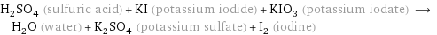 H_2SO_4 (sulfuric acid) + KI (potassium iodide) + KIO_3 (potassium iodate) ⟶ H_2O (water) + K_2SO_4 (potassium sulfate) + I_2 (iodine)