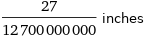 27/12700000000 inches