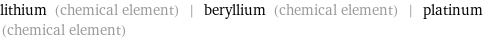 lithium (chemical element) | beryllium (chemical element) | platinum (chemical element)