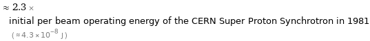  ≈ 2.3 × initial per beam operating energy of the CERN Super Proton Synchrotron in 1981 ( ≈ 4.3×10^-8 J )