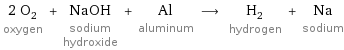 2 O_2 oxygen + NaOH sodium hydroxide + Al aluminum ⟶ H_2 hydrogen + Na sodium