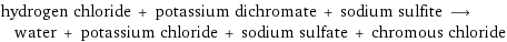 hydrogen chloride + potassium dichromate + sodium sulfite ⟶ water + potassium chloride + sodium sulfate + chromous chloride