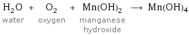 H_2O water + O_2 oxygen + Mn(OH)_2 manganese hydroxide ⟶ Mn(OH)4