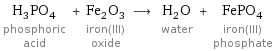 H_3PO_4 phosphoric acid + Fe_2O_3 iron(III) oxide ⟶ H_2O water + FePO_4 iron(III) phosphate