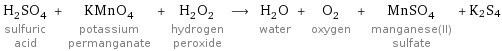 H_2SO_4 sulfuric acid + KMnO_4 potassium permanganate + H_2O_2 hydrogen peroxide ⟶ H_2O water + O_2 oxygen + MnSO_4 manganese(II) sulfate + K2S4