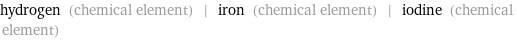 hydrogen (chemical element) | iron (chemical element) | iodine (chemical element)