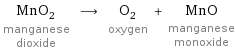 MnO_2 manganese dioxide ⟶ O_2 oxygen + MnO manganese monoxide