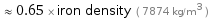  ≈ 0.65 × iron density ( 7874 kg/m^3 )