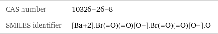 CAS number | 10326-26-8 SMILES identifier | [Ba+2].Br(=O)(=O)[O-].Br(=O)(=O)[O-].O