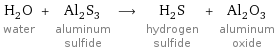 H_2O water + Al_2S_3 aluminum sulfide ⟶ H_2S hydrogen sulfide + Al_2O_3 aluminum oxide