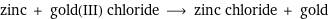 zinc + gold(III) chloride ⟶ zinc chloride + gold