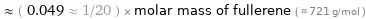  ≈ ( 0.049 ≈ 1/20 ) × molar mass of fullerene ( ≈ 721 g/mol )