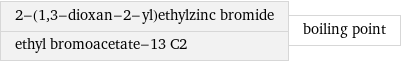 2-(1, 3-dioxan-2-yl)ethylzinc bromide ethyl bromoacetate-13 C2 | boiling point