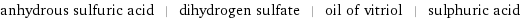 anhydrous sulfuric acid | dihydrogen sulfate | oil of vitriol | sulphuric acid