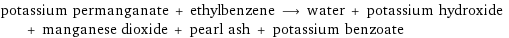 potassium permanganate + ethylbenzene ⟶ water + potassium hydroxide + manganese dioxide + pearl ash + potassium benzoate