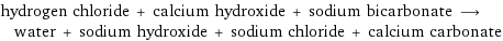 hydrogen chloride + calcium hydroxide + sodium bicarbonate ⟶ water + sodium hydroxide + sodium chloride + calcium carbonate