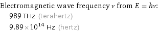 Electromagnetic wave frequency ν from E = hν:  | 989 THz (terahertz)  | 9.89×10^14 Hz (hertz)