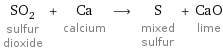 SO_2 sulfur dioxide + Ca calcium ⟶ S mixed sulfur + CaO lime