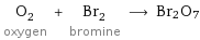 O_2 oxygen + Br_2 bromine ⟶ Br2O7