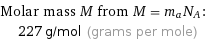 Molar mass M from M = m_aN_A:  | 227 g/mol (grams per mole)