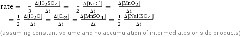 rate = -1/3 (Δ[H2SO4])/(Δt) = -1/2 (Δ[NaCl])/(Δt) = -(Δ[MnO2])/(Δt) = 1/2 (Δ[H2O])/(Δt) = (Δ[Cl2])/(Δt) = (Δ[MnSO4])/(Δt) = 1/2 (Δ[NaHSO4])/(Δt) (assuming constant volume and no accumulation of intermediates or side products)