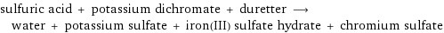 sulfuric acid + potassium dichromate + duretter ⟶ water + potassium sulfate + iron(III) sulfate hydrate + chromium sulfate