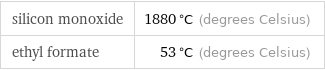 silicon monoxide | 1880 °C (degrees Celsius) ethyl formate | 53 °C (degrees Celsius)