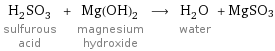 H_2SO_3 sulfurous acid + Mg(OH)_2 magnesium hydroxide ⟶ H_2O water + MgSO3