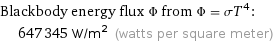 Blackbody energy flux Φ from Φ = σT^4:  | 647345 W/m^2 (watts per square meter)