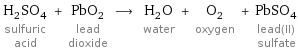 H_2SO_4 sulfuric acid + PbO_2 lead dioxide ⟶ H_2O water + O_2 oxygen + PbSO_4 lead(II) sulfate