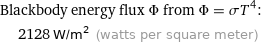 Blackbody energy flux Φ from Φ = σT^4:  | 2128 W/m^2 (watts per square meter)