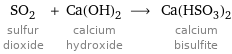 SO_2 sulfur dioxide + Ca(OH)_2 calcium hydroxide ⟶ Ca(HSO_3)_2 calcium bisulfite