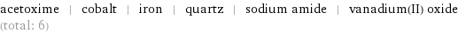 acetoxime | cobalt | iron | quartz | sodium amide | vanadium(II) oxide (total: 6)