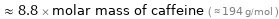  ≈ 8.8 × molar mass of caffeine ( ≈ 194 g/mol )