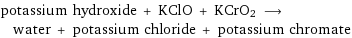 potassium hydroxide + KClO + KCrO2 ⟶ water + potassium chloride + potassium chromate