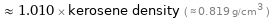  ≈ 1.010 × kerosene density ( ≈ 0.819 g/cm^3 )